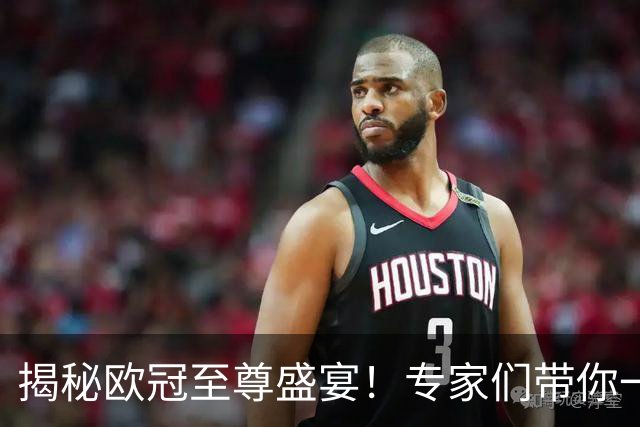 揭秘欧冠至尊盛宴！专家们带你一起狂欢连红！
