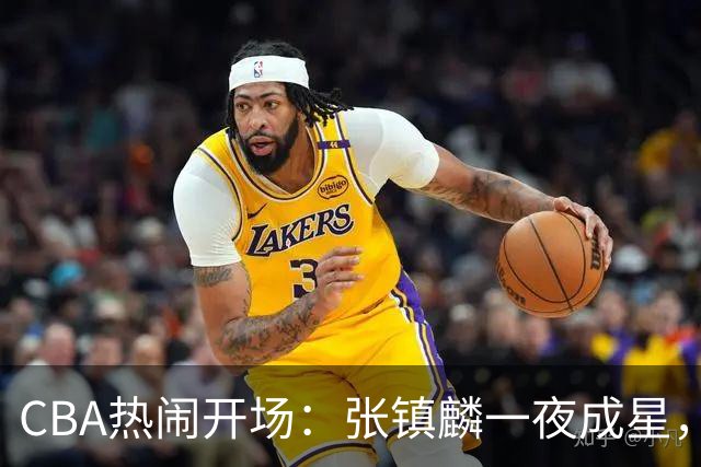 CBA热闹开场：张镇麟一夜成星，麦基态度大翻盘，拉塞尔小伤不打紧